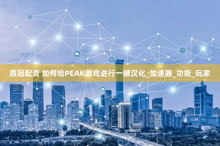 鼎冠配资 如何给PEAK游戏进行一键汉化_加速器_功能_玩家